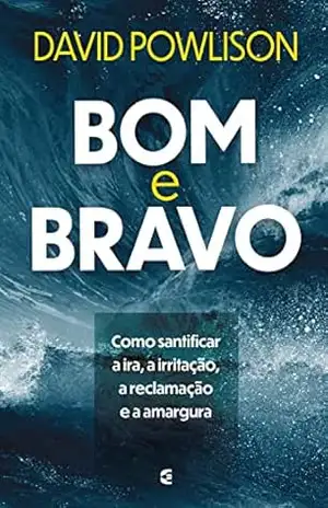 Bom e bravo: Como santificar a ira, a irritação, a reclamação e a amargura – David Powlison