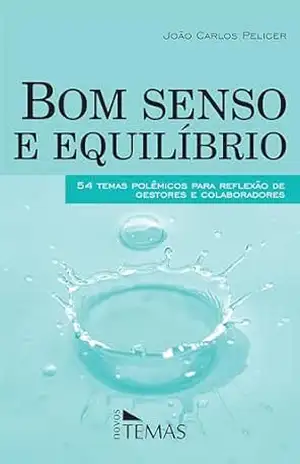 Bom senso e equilíbrio: 50 temas polêmicos para reflexão de gestores e colaboradores – João Carlos Pelicer Bom senso e equilíbrio: 50 temas polêmicos para reflexão de gestores e colaboradores – João Carlos Pelicer