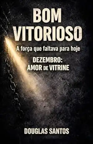 BOM VITORIOSO: A força que faltava para hoje: DEZEMBRO: AMOR DE VITRINE – DOUGLAS SANTOS