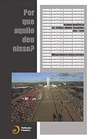 Bombas Semióticas na Guerra Híbrida Brasileira (2013–2016): Por que aquilo deu nisso? – Wilson Roberto Vieira Ferreira