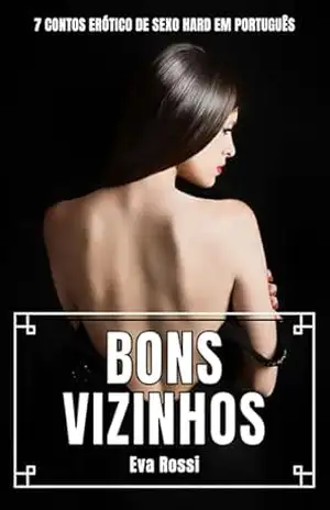 Bons Vizinhos: 7 Contos Erótico de Sexo Hard em Português (Coleção de Contos Eróticos Portugueses Proibidos. Sexo Explícito e Histórias Reais. Relatos Quentes.) – Eva Rossi