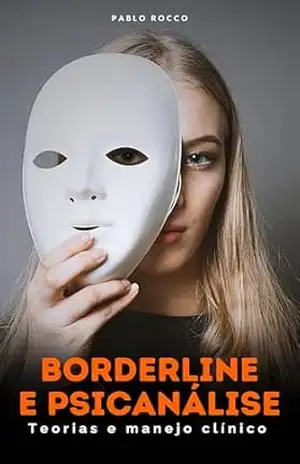 BORDERLINE E PSICANÁLISE: FOCO NA TRANSFERÊNCIA – TEORIAS E MANEJO CLÍNICO (PSICANÁLISE DESCOMPLICADA) – PABLO ROCCO