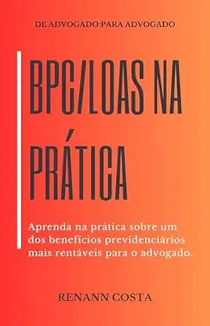 BPC/LOAS na Prática: Aprenda na prática sobre um dos benefícios previdenciários mais rentáveis para o advogado. – Renann Costa