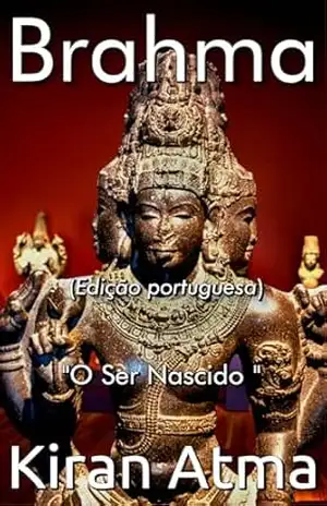 Brahma: O Ser Nascido (Desvende os mistérios do universo Hindu: Explore Deuses, Deusas, Mitos, Lendas e a Antiga Sabedoria Védica Livro 6) – Kiran Atma