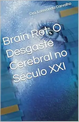Brain Rot: O Desgaste Cerebral no Século XXI – Lorevanda Carvalho Brain Rot: O Desgaste Cerebral no Século XXI – Lorevanda Carvalho