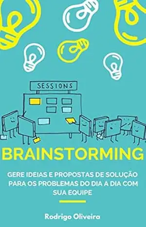 Brainstorming: Gere ideias e propostas de solução para os problemas do dia a dia com sua equipe – Rodrigo Oliveira Brainstorming: Gere ideias e propostas de solução para os problemas do dia a dia com sua equipe – Rodrigo Oliveira