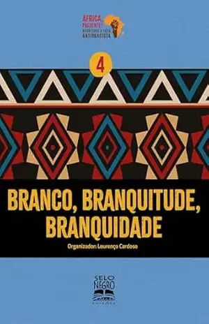 Branco, branquitude, branquidade (Coleção África, presente! Negritude e luta antirracista Livro 4) – Lourenço Cardoso