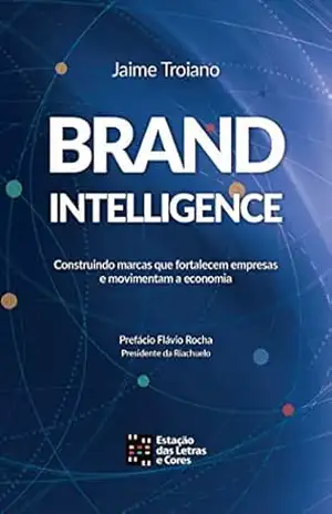 BRANDINTELLIGENCE: Construindo marcas que fortalecem empresas e movimentam a economia – Jaime Troiano