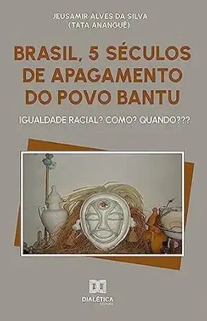 Brasil, 5 séculos de apagamento do povo Bantu: igualdade racial? Como? Quando??? – Jeusamir Alves da Silva