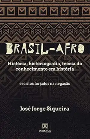 Capa do livro Brasil–Afro: História, historiografia, teoria do conhecimento em história. Escritos forjados na negação - José Jorge Siqueira