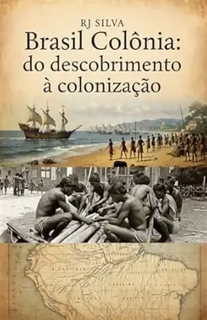 BRASIL COLÔNIA: DO DESCOBRIMENTO À COLONIZAÇÃO - RJ SILVA