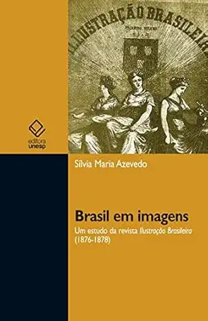Brasil em imagens: Um estudo da revista Ilustração Brasileira (1876–1878) – Silvia Maria Azevedo Brasil em imagens: Um estudo da revista Ilustração Brasileira (1876–1878) – Silvia Maria Azevedo