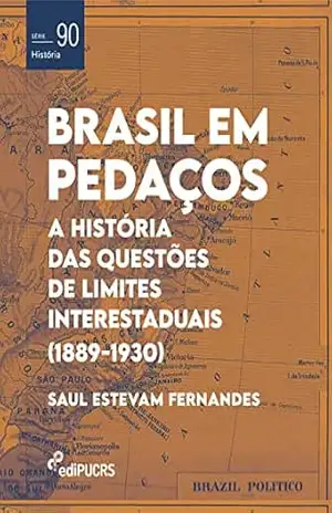 Brasil em Pedaços: a história das questões de limites interestaduais (1889–1930) – Saul Estevam Fernandes