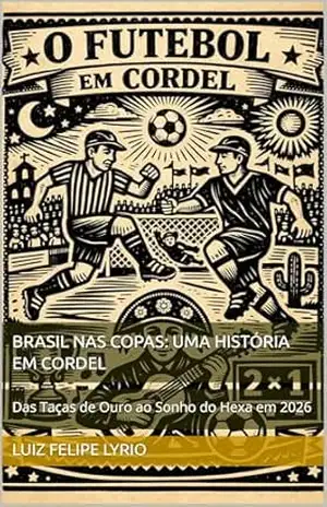 BRASIL NAS COPAS: UMA HISTÓRIA EM CORDEL: Das Taças de Ouro ao Sonho do Hexa em 2026 – Luiz Felipe  Lyrio