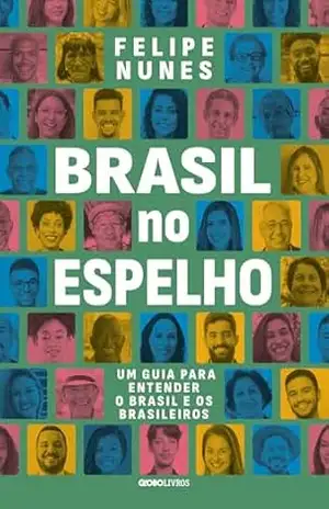 Brasil no espelho: Um guia para entender o Brasil e os brasileiros – Felipe Nunes