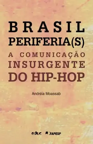Brasil Periferia(S). A Comunicação Insurgente Do Hip–Hop – Andréia Moassab Brasil Periferia(S). A Comunicação Insurgente Do Hip–Hop – Andréia Moassab