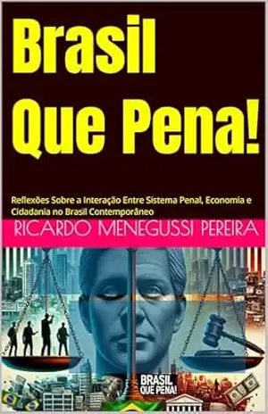 Brasil Que Pena!: Reflexões Sobre a Interação Entre Sistema Penal, Economia e Cidadania no Brasil Contemporâneo – Ricardo Menegussi Pereira