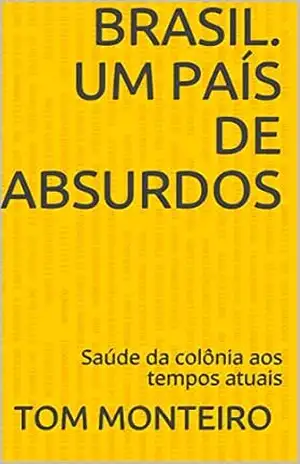 Brasil. Um país de Absurdos: Saúde da colônia aos tempos atuais (Brasil. País absurdo Livro 1) – Tom Monteiro