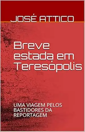 Capa do livro Breve estada em Teresópolis: UMA VIAGEM PELOS BASTIDORES DA REPORTAGEM - José Attico