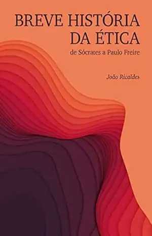 Breve História da Ética: De Sócrates a Paulo Freire – João Ricaldes