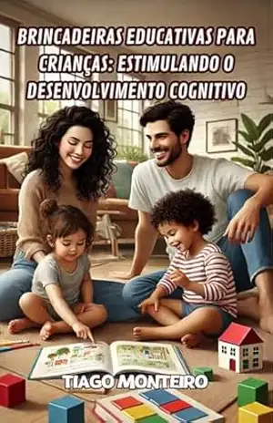 Brincadeiras Educativas para Crianças: Estimulando o Desenvolvimento Cognitivo: Atividades divertidas para desenvolver memória, raciocínio lógico, linguagem, e mais! – Tiago Monteiro