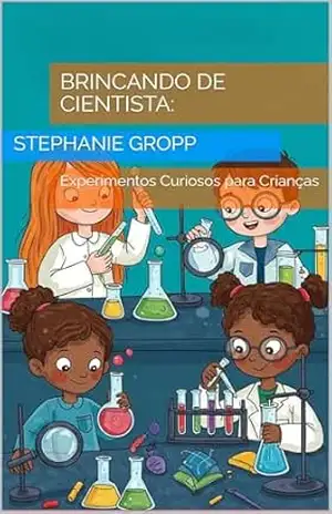 Brincando de Cientista:: Experimentos Curiosos para Crianças – STEPHANIE GROPP