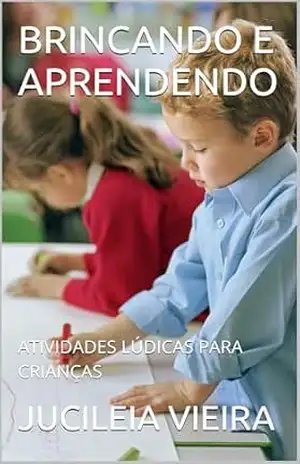 BRINCANDO E APRENDENDO FELIZ: ATIVIDADES LÚDICAS PARA CRIANÇAS - JUCILEIA VIEIRA