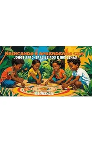 Capa do livro Brincando e Aprendendo – Jogos Afro–brasileiros e Indígenas: Ludicidade para infâncias - Rê  Francis