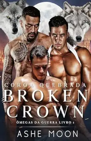 Broken Crown: Um Romance Dark MM Omegaverse Mpreg (Ômegas da Guerra) – Ashe Moon