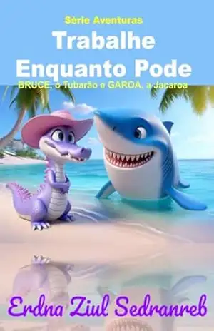 Bruce, o Tubarão e Garoa, a Jacaroa: Trabalhe Enquanto Pode (Bruce, o Tubarão e Garoa, a Jacaroa – Série Aventuras) – Erdna Ziul Sedranreb
