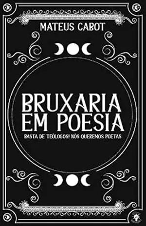 Bruxaria em Poesia: basta de teólogos! nós queremos poetas – Mateus Cabot