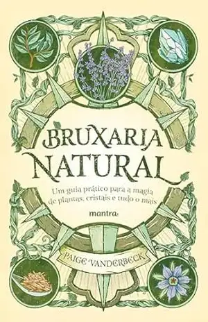Bruxaria Natural – Um guia prático para a Magia de plantas, Cristais e tudo o mais - Paige Vanderbeck