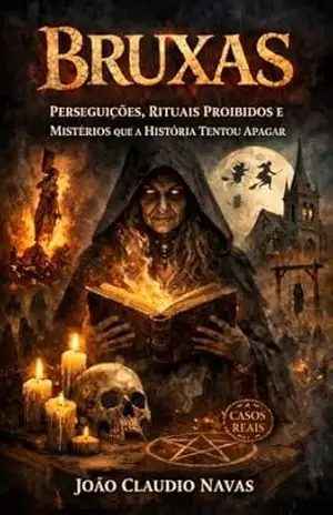 Bruxas: Perseguições, Rituais Proibidos e Mistérios que a História tentou Apagar (Casos Reais Livro 1) – João Claudio Navas