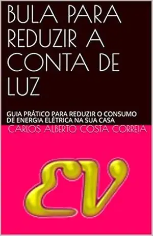 BULA PARA REDUZIR A CONTA DE LUZ: GUIA PRÁTICO PARA REDUZIR O CONSUMO DE ENERGIA ELÉTRICA NA SUA CASA - CARLOS ALBERTO COSTA CORREIA BULA PARA REDUZIR A CONTA DE LUZ: GUIA PRÁTICO PARA REDUZIR O CONSUMO DE ENERGIA ELÉTRICA NA SUA CASA - CARLOS ALBERTO COSTA CORREIA