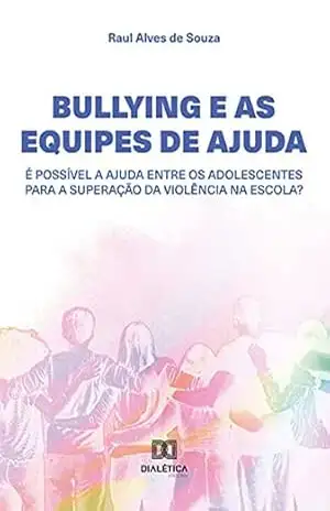 Capa do livro Bullying e as Equipes de Ajuda: é possível a ajuda entre os adolescentes para a superação da violência na escola? - Raul Alves de Souza