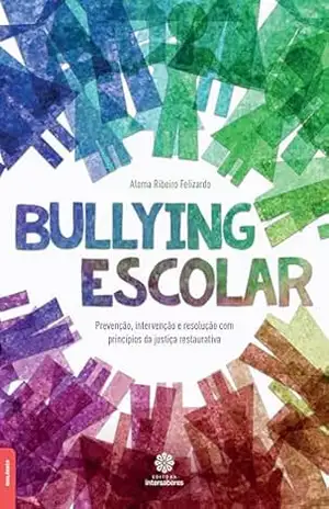 Bullying escolar:: prevenção, intervenção e resolução com princípios da justiça restaurativa – Aloma Ribeiro Felizardo