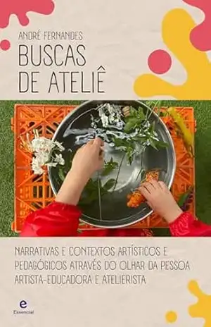Capa do livro Buscas de Ateliê: Narrativas e contextos artísticos e pedagógicos através do olhar da pessoa artista–educadora e atelierista - André  Fernandes
