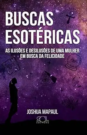 BUSCAS ESOTÉRICAS: As ilusões e desilusões de uma mulher em busca da felicidade - Joshua Mapaul BUSCAS ESOTÉRICAS: As ilusões e desilusões de uma mulher em busca da felicidade - Joshua Mapaul