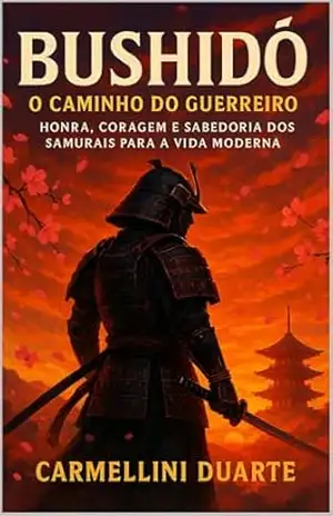 Bushidō: O Caminho do Guerreiro – Honra, Coragem e Sabedoria dos Samurais para a Vida Moderna (Religiões do Mundo) – Carmellini Duarte