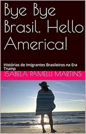 Bye Bye Brasil. Hello America!: Histórias de Imigrantes Brasileiros na Era Trump – Isabela Pamelli Martins