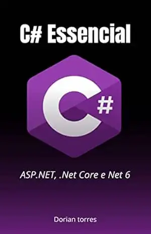 C# Essencial: Conceitos fundamentais do desenvolvimento com C# (Aprendendo Programação e Desenvolvimento Web com Javascript, C# e Bancos de Dados) – Dorian Torres