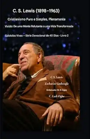 C.S. Lewis (1898–1963) – Cristianismo Puro e Simples, Plenamente Vivido: De uma mente relutante a uma vida transformada (Epístolas Vivas – Série Devocional de 40 Dias | Livro Livro 2) – C.S. Lewis