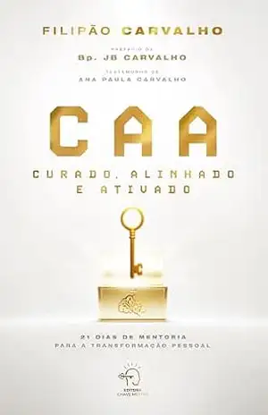 CAA – Curado, alinhado e ativado: 21 dias de mentoria para a transformação pessoal – Filipão Carvalho CAA – Curado, alinhado e ativado: 21 dias de mentoria para a transformação pessoal – Filipão Carvalho