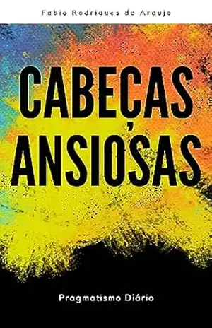 Capa do livro Cabeças Ansiosas: Pragmatismo Diário - Fabio Rodrigues de Araujo