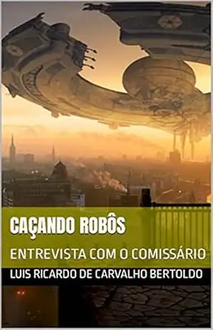 CAÇANDO ROBÔS: ENTREVISTA COM O COMISSÁRIO – luis ricardo  de  carvalho bertoldo