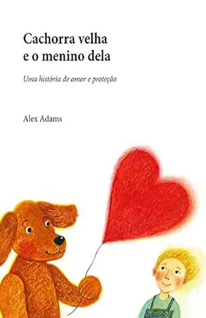 Cachorra velha e o menino dela: Uma história de amor e proteção – Alex Adams Cachorra velha e o menino dela: Uma história de amor e proteção – Alex Adams