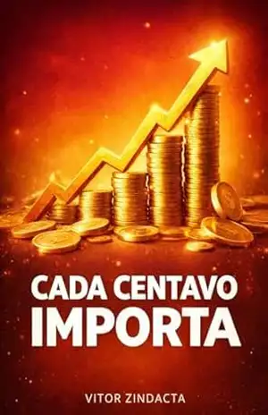 Cada centavo importa: Desconstruindo a forma como pensamos e lidamos como nosso dinheiro – Vitor Zindacta