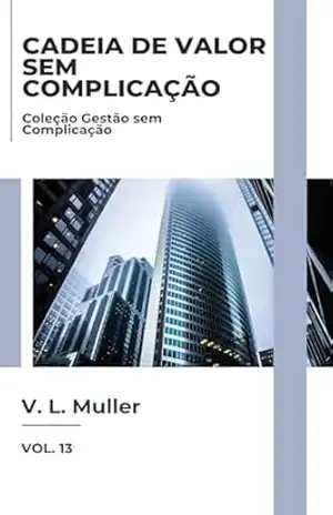 Capa do livro Cadeia de Valor sem Complicação: Entenda melhor. Entregue melhor. Lucre melhor. (Coleção Gestão sem Complicação Livro 13) - V. L. Muller