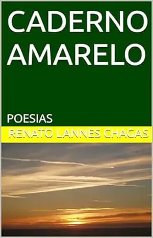 CADERNO AMARELO: POESIAS – RENATO LANNES CHAGAS CADERNO AMARELO: POESIAS – RENATO LANNES CHAGAS