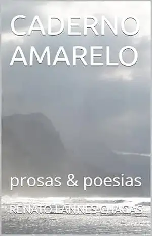 CADERNO AMARELO: prosas & poesias – RENATO LANNES CHAGAS CADERNO AMARELO: prosas & poesias – RENATO LANNES CHAGAS